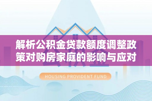 红桥解析公积金贷款额度调整政策对购房家庭的影响与应对策略