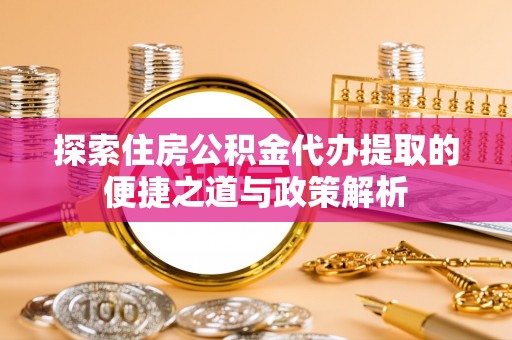 红桥探索住房公积金代办提取的便捷之道与政策解析