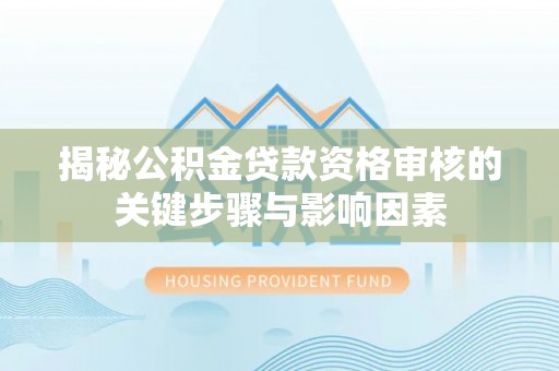 红桥揭秘公积金贷款资格审核的关键步骤与影响因素