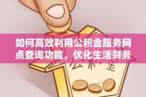 红桥如何高效利用公积金服务网点查询功能，优化生活财务管理