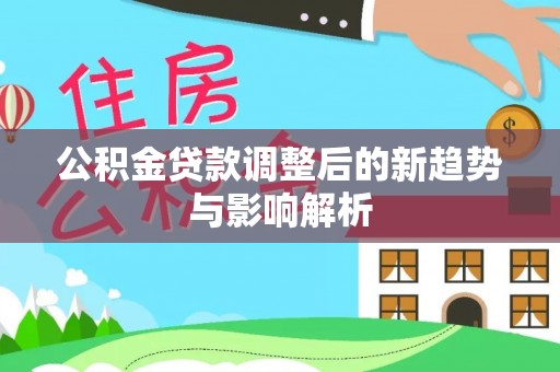 红桥公积金贷款调整后的新趋势与影响解析
