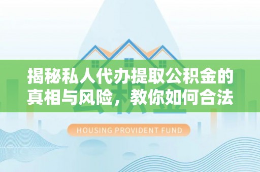 红桥揭秘私人代办提取公积金的真相与风险，教你如何合法合规操作