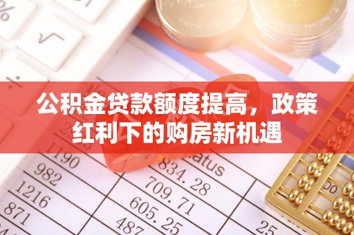 红桥公积金贷款额度提高，政策红利下的购房新机遇