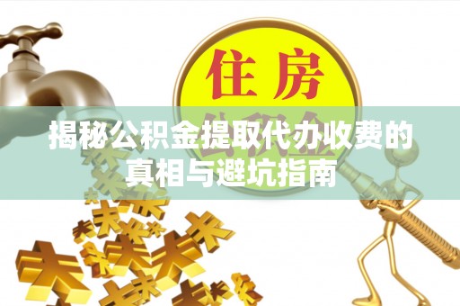 红桥揭秘公积金提取代办收费的真相与避坑指南