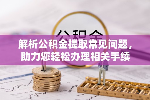 红桥解析公积金提取常见问题，助力您轻松办理相关手续