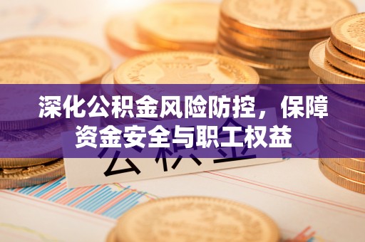红桥深化公积金风险防控，保障资金安全与职工权益