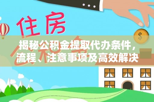 红桥揭秘公积金提取代办条件，流程、注意事项及高效解决方案