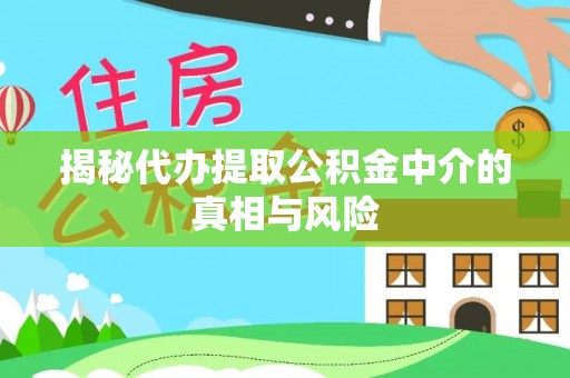 红桥揭秘代办提取公积金中介的真相与风险