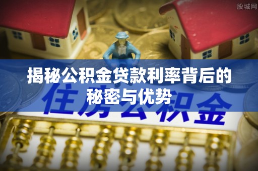 红桥揭秘公积金贷款利率背后的秘密与优势