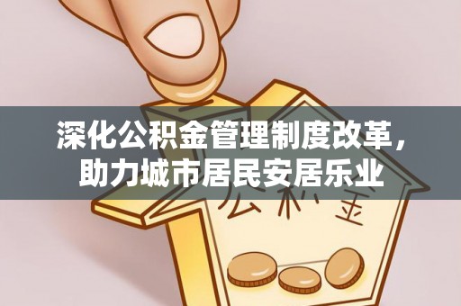 红桥深化公积金管理制度改革，助力城市居民安居乐业