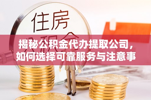红桥揭秘公积金代办提取公司，如何选择可靠服务与注意事项