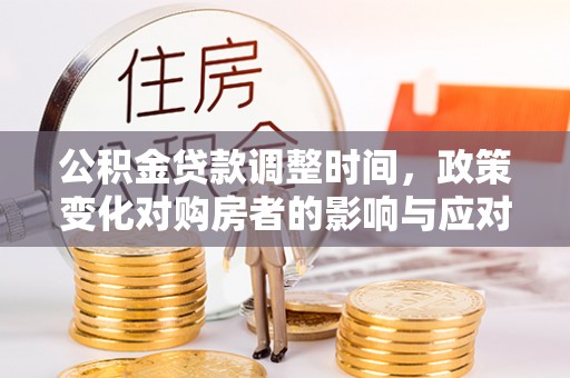 红桥公积金贷款调整时间，政策变化对购房者的影响与应对策略