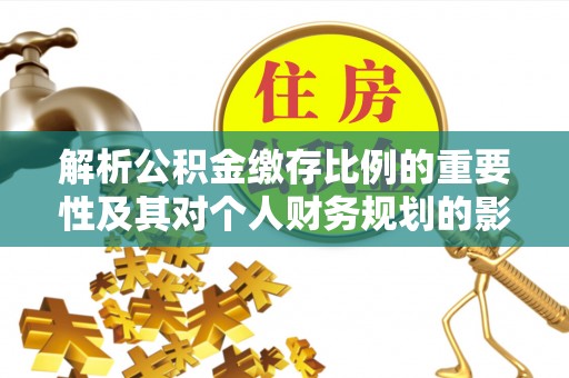 红桥解析公积金缴存比例的重要性及其对个人财务规划的影响
