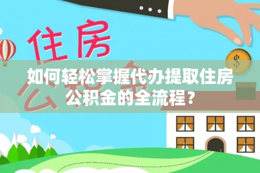 红桥如何轻松掌握代办提取住房公积金的全流程？