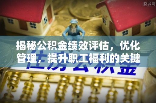 红桥揭秘公积金绩效评估，优化管理，提升职工福利的关键一步