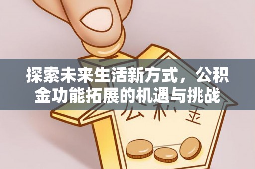 红桥探索未来生活新方式，公积金功能拓展的机遇与挑战