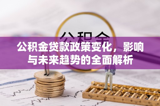 红桥公积金贷款政策变化，影响与未来趋势的全面解析