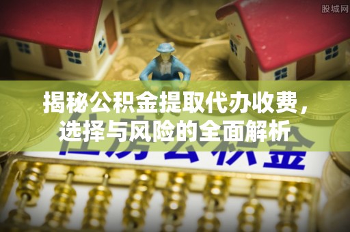 红桥揭秘公积金提取代办收费，选择与风险的全面解析