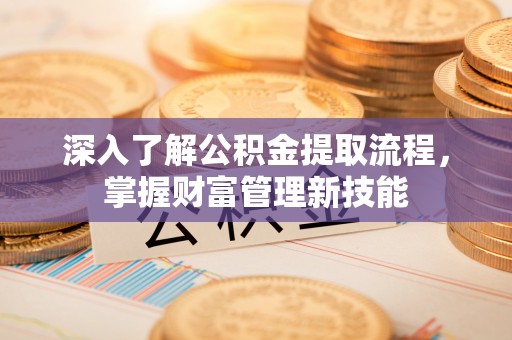 红桥深入了解公积金提取流程，掌握财富管理新技能