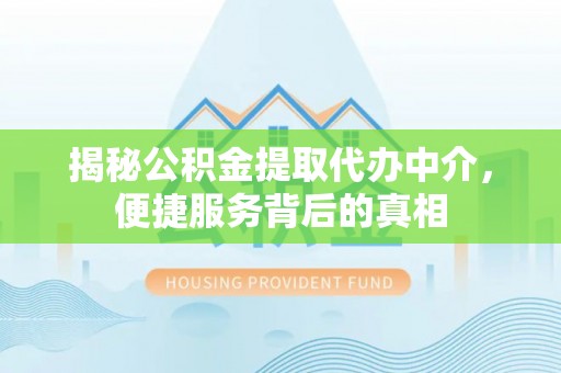 红桥揭秘公积金提取代办中介，便捷服务背后的真相