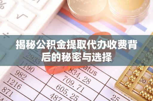 红桥揭秘公积金提取代办收费背后的秘密与选择