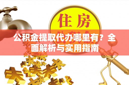 红桥公积金提取代办哪里有？全面解析与实用指南