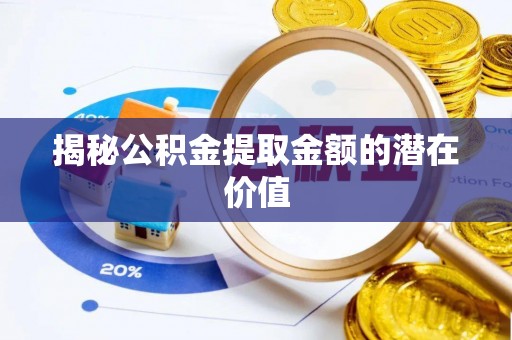 红桥揭秘公积金提取金额的潜在价值