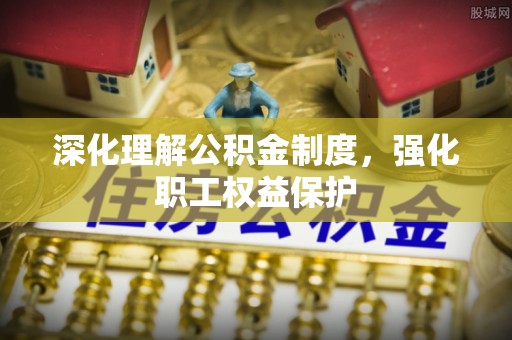 红桥深化理解公积金制度，强化职工权益保护