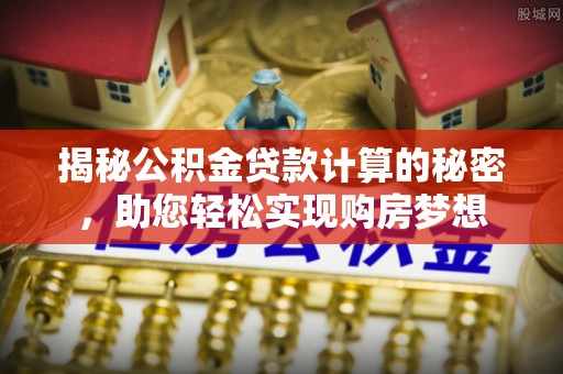 红桥揭秘公积金贷款计算的秘密，助您轻松实现购房梦想