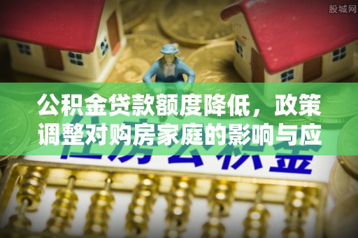 红桥公积金贷款额度降低，政策调整对购房家庭的影响与应对策略