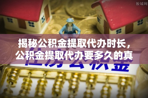 红桥揭秘公积金提取代办时长，公积金提取代办要多久的真相与攻略