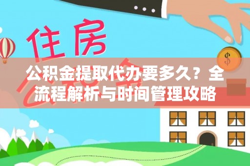 红桥公积金提取代办要多久？全流程解析与时间管理攻略