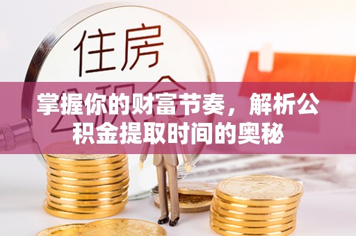 红桥掌握你的财富节奏，解析公积金提取时间的奥秘