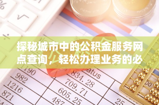 红桥探秘城市中的公积金服务网点查询，轻松办理业务的必备指南