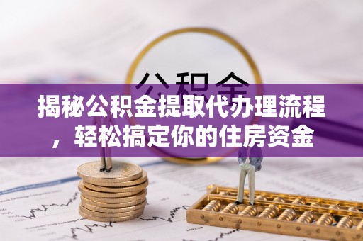 红桥揭秘公积金提取代办理流程，轻松搞定你的住房资金