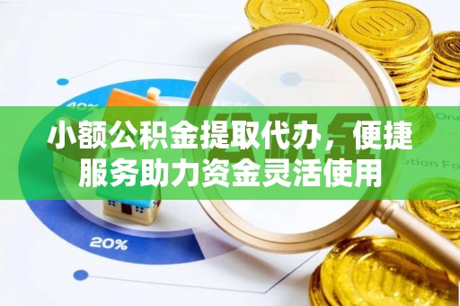 红桥小额公积金提取代办，便捷服务助力资金灵活使用