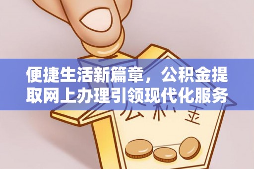 红桥便捷生活新篇章，公积金提取网上办理引领现代化服务
