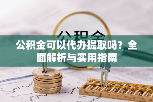 红桥公积金可以代办提取吗？全面解析与实用指南
