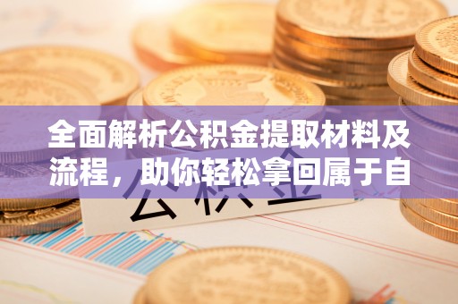 红桥全面解析公积金提取材料及流程，助你轻松拿回属于自己的钱