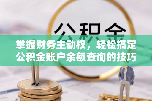 红桥掌握财务主动权，轻松搞定公积金账户余额查询的技巧与方法
