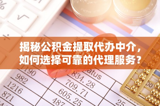 红桥揭秘公积金提取代办中介，如何选择可靠的代理服务？