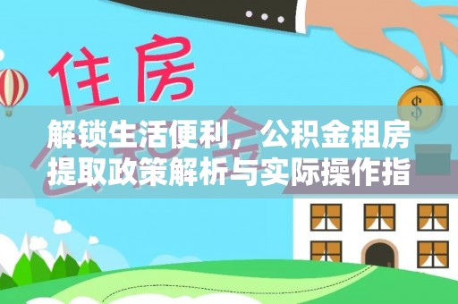 红桥解锁生活便利，公积金租房提取政策解析与实际操作指南