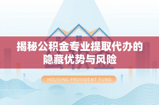 红桥揭秘公积金专业提取代办的隐藏优势与风险