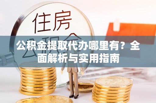 红桥公积金提取代办哪里有？全面解析与实用指南