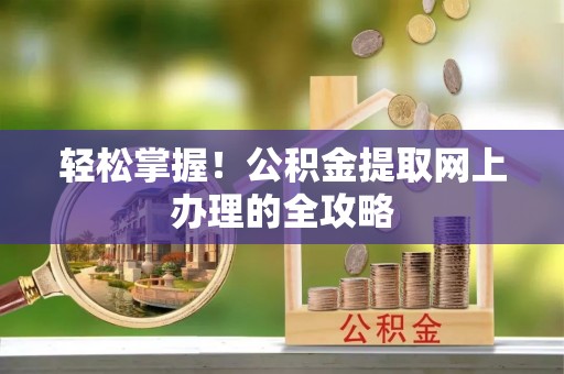 红桥轻松掌握！公积金提取网上办理的全攻略
