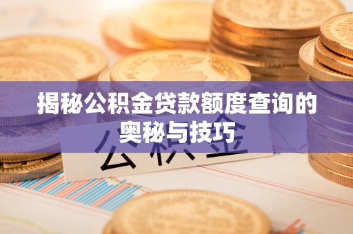 红桥揭秘公积金贷款额度查询的奥秘与技巧