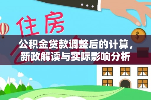 红桥公积金贷款调整后的计算，新政解读与实际影响分析