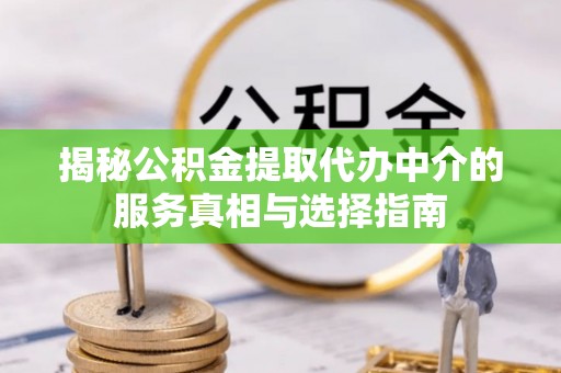 红桥揭秘公积金提取代办中介的服务真相与选择指南