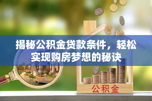 红桥揭秘公积金贷款条件，轻松实现购房梦想的秘诀