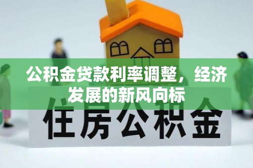红桥公积金贷款利率调整，经济发展的新风向标